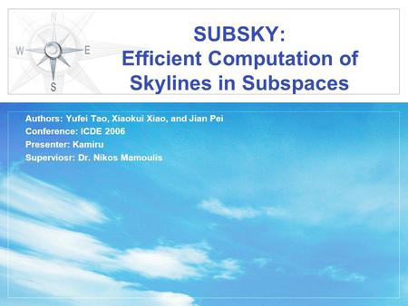 SUBSKY: Efficient Computation of Skylines in Subspaces Authors: Yufei Tao, Xiaokui Xiao, and Jian Pei Conference: ICDE 2006 Presenter: Kamiru Superviosr: