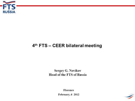 4 th FTS – CEER bilateral meeting Sergey G. Novikov Head of the FTS of Russia Florence February, 6 2012.