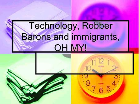 Technology, Robber Barons and immigrants, OH MY!