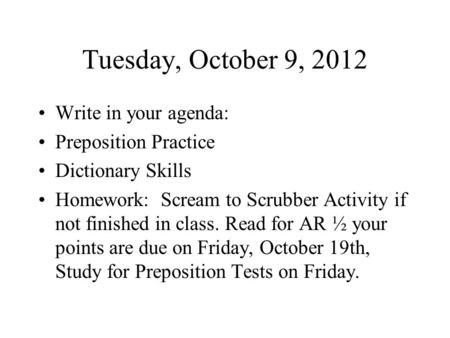 Tuesday, October 9, 2012 Write in your agenda: Preposition Practice Dictionary Skills Homework: Scream to Scrubber Activity if not finished in class. Read.