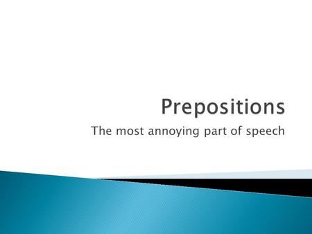 The most annoying part of speech.  A preposition begins a prepositional phrase and shows a relationship between its object and another word in the sentence.