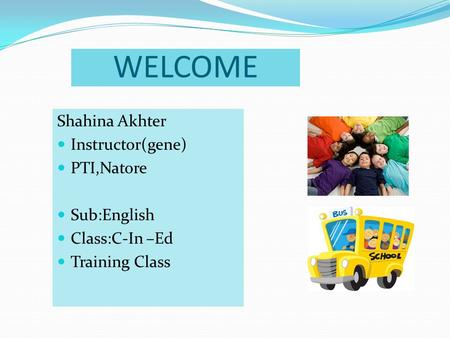 WELCOME Shahina Akhter Instructor(gene) PTI,Natore Sub:English Class:C-In –Ed Training Class.
