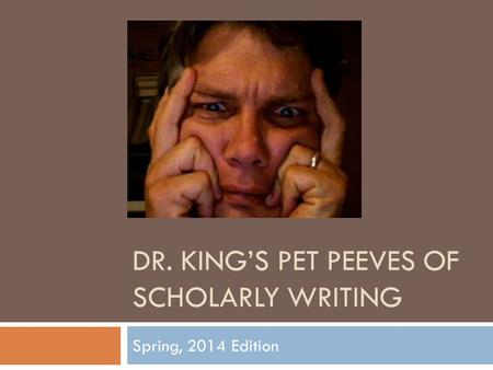 DR. KING’S PET PEEVES OF SCHOLARLY WRITING Spring, 2014 Edition.