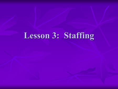 Lesson 3: Staffing. Objectives Explain how staffing decisions are affected by customer satisfaction and wait time Explain how staffing decisions are affected.