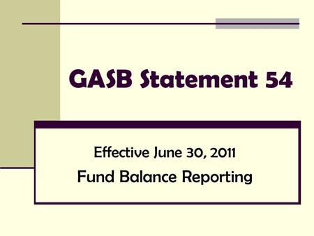 GASB Statement 54 Effective June 30, 2011 Fund Balance Reporting.