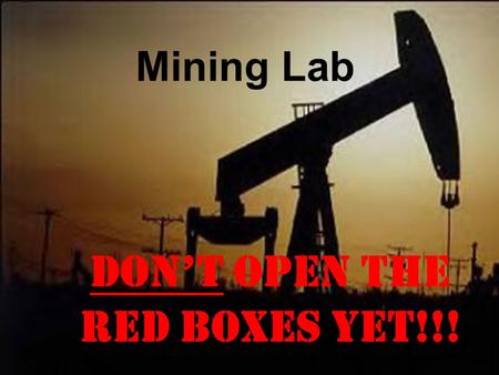 Mining Lab Don’t open the red boxes yet!!!. First things first I need to sign pre-labs Clean your lab tables thoroughly Wash your hands (in the room or.