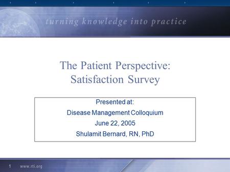 1 The Patient Perspective: Satisfaction Survey Presented at: Disease Management Colloquium June 22, 2005 Shulamit Bernard, RN, PhD.