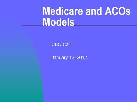 Medicare and ACOs Models CEO Call January 12, 2012.