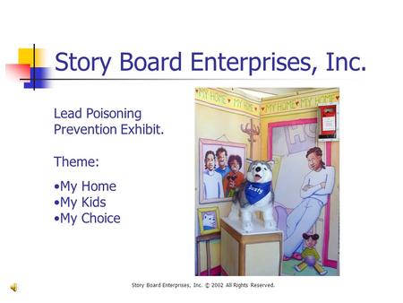 Story Board Enterprises, Inc. Story Board Enterprises, Inc. © 2002 All Rights Reserved. Lead Poisoning Prevention Exhibit. Theme: My Home My Kids My Choice.