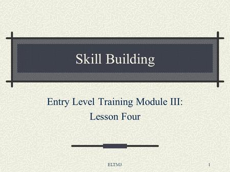 ELTM31 Skill Building Entry Level Training Module III: Lesson Four.