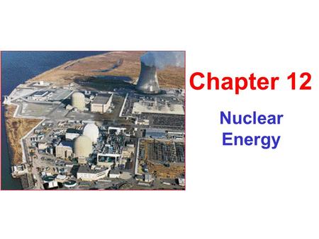 Nuclear Energy Chapter 12. Nuclear Fuel Cycle Uranium mines and mills U-235 enrichment Fabrication of fuel assemblies Nuclear power plant Uranium tailings.