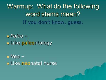 Warmup: What do the following word stems mean? If you don’t know, guess.  Paleo –  Like paleontology  Neo –  Like neonatal nurse.