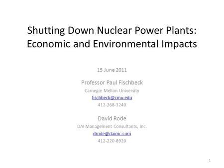 Shutting Down Nuclear Power Plants: Economic and Environmental Impacts 15 June 2011 Professor Paul Fischbeck Carnegie Mellon University