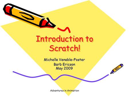 Adventures in Animation Introduction to Scratch! Michelle Venable-Foster Barb Ericson May 2009.