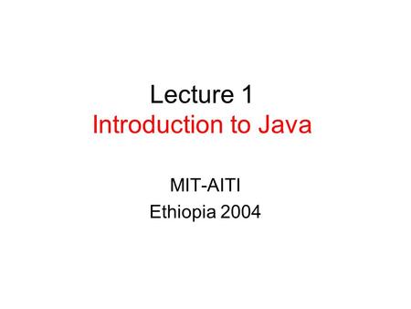 Lecture 1 Introduction to Java MIT-AITI Ethiopia 2004.