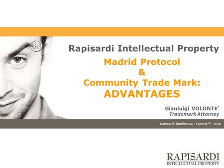 Rapisardi Intellectual Property © - 2010 Rapisardi Intellectual Property Madrid Protocol & Community Trade Mark: ADVANTAGES Gianluigi VOLONTE’ Trademark.