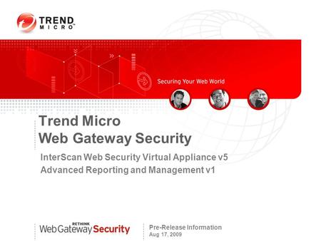 Pre-Release Information Aug 17, 2009 Trend Micro Web Gateway Security InterScan Web Security Virtual Appliance v5 Advanced Reporting and Management v1.