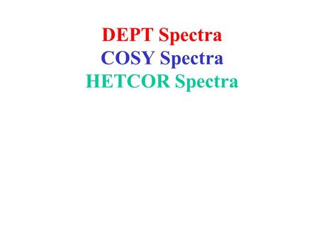 DEPT Spectra COSY Spectra HETCOR Spectra. DEPT-90, DEPT-135 Distortionless Enhancement by Polarization Transfer Preferred procedure for determining #