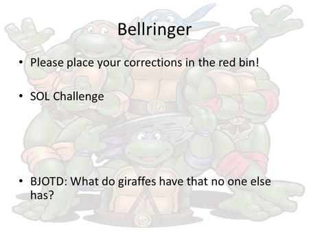 Bellringer Please place your corrections in the red bin! SOL Challenge BJOTD: What do giraffes have that no one else has?