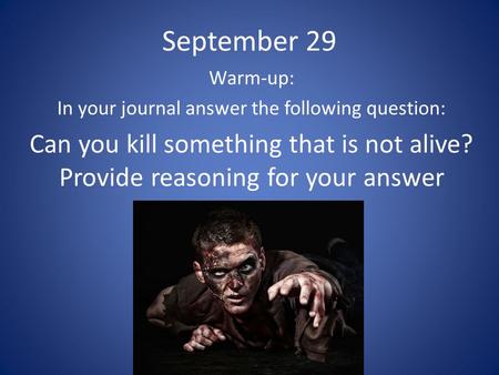 September 29 Warm-up: In your journal answer the following question: Can you kill something that is not alive? Provide reasoning for your answer.