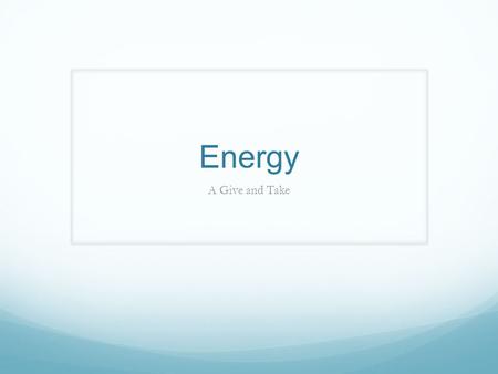 Energy A Give and Take. 10.1 The Nature of Energy Energy: the ability to do work or produce heat Potential energy (store energy): energy due to position.