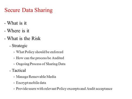 Secure Data Sharing What is it Where is it What is the Risk – Strategic > What Policy should be enforced > How can the process be Audited > Ongoing Process.