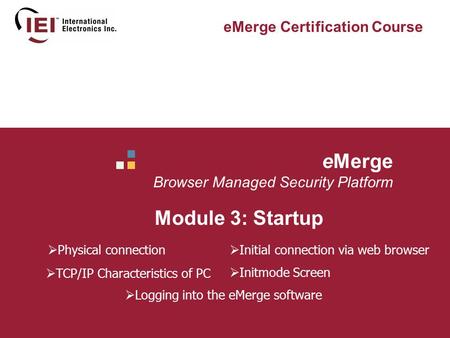 EMerge Browser Managed Security Platform Module 3: Startup eMerge Certification Course  Physical connection  TCP/IP Characteristics of PC  Initial connection.
