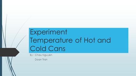 Experiment Temperature of Hot and Cold Cans By : Chau Nguyen Doan Tran.