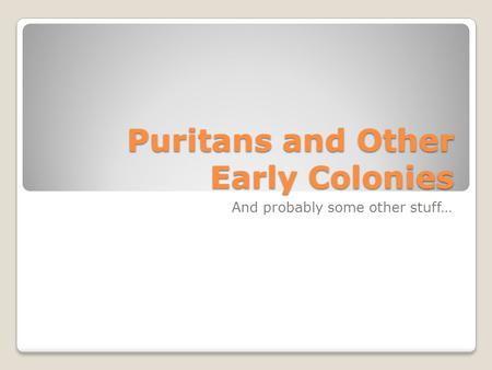 Puritans and Other Early Colonies And probably some other stuff…