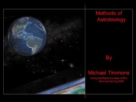 Methods of Astrobiology By Michael Timmons Analytical/Radio/Nuclear (ARN) Seminar Spring 2006.