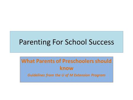 Parenting For School Success What Parents of Preschoolers should know Guidelines from the U of M Extension Program.