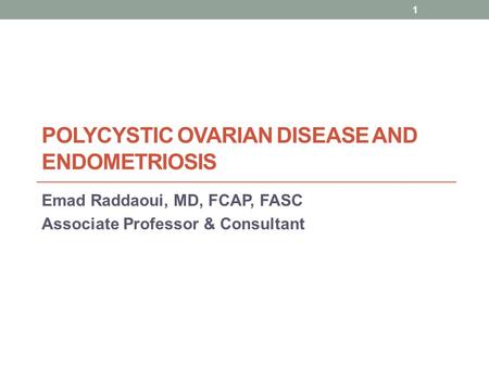 POLYCYSTIC OVARIAN DISEASE AND ENDOMETRIOSIS Emad Raddaoui, MD, FCAP, FASC Associate Professor & Consultant 1.