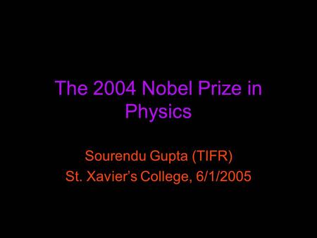 The 2004 Nobel Prize in Physics Sourendu Gupta (TIFR) St. Xavier’s College, 6/1/2005.