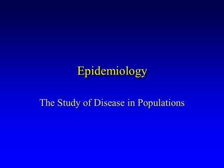 Epidemiology The Study of Disease in Populations.
