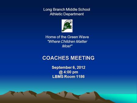 COACHES MEETING September 6, 4:00 pm LBMS Room 1186 Long Branch Middle School Athletic Department Home of the Green Wave Where Children Matter.