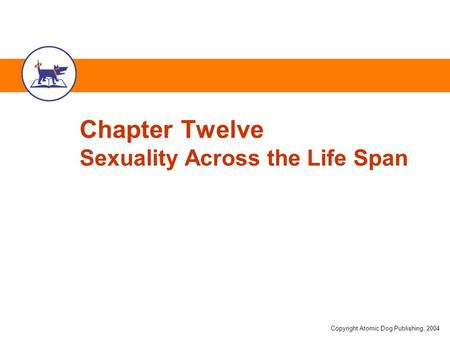 Copyright Atomic Dog Publishing, 2004 Chapter Twelve Sexuality Across the Life Span.