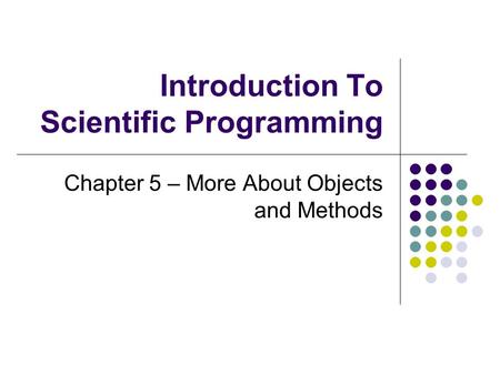 Introduction To Scientific Programming Chapter 5 – More About Objects and Methods.