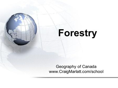 Geography of Canada www.CraigMarlatt.com/school Forestry.