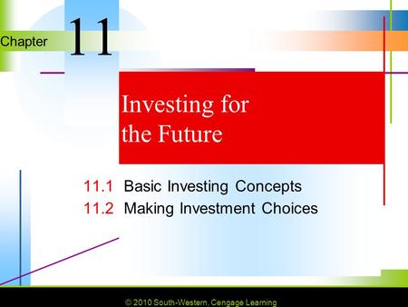 © 2010 South-Western, Cengage Learning Chapter © 2010 South-Western, Cengage Learning Investing for the Future 11.1Basic Investing Concepts 11.2Making.