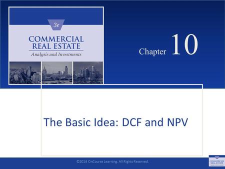 ©2014 OnCourse Learning. All Rights Reserved. CHAPTER 10 Chapter 10 The Basic Idea: DCF and NPV SLIDE 1.