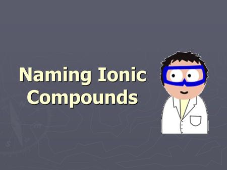 Naming Ionic Compounds. Ionic compounds ► Compounds are created by a combination of charged ions. ► Generally they contain a metal bonded to a nonmetal.