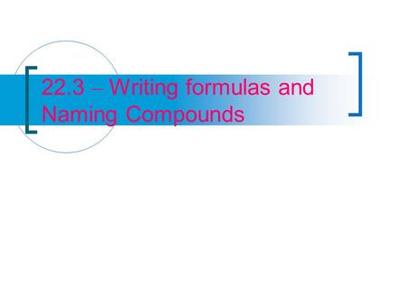 22.3 – Writing formulas and Naming Compounds. Binary Ionic Compounds A binary compound is a compound composed of two elements To write a chemical formula.