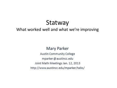 Statway What worked well and what we’re improving Mary Parker Austin Community College austincc.edu Joint Math Meetings Jan. 12, 2013
