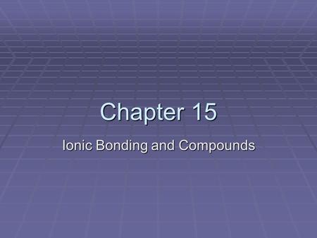 Chapter 15 Ionic Bonding and Compounds.  The properties and chemical reactivity of all compounds is based on how they are bonded together.  In this.