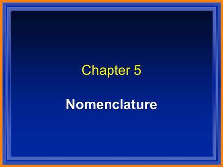 Chapter 5 Nomenclature. Systematic Naming l There are too many compounds to remember the names of them all. l Compound is made of two or more elements.