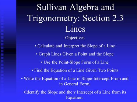 Sullivan Algebra and Trigonometry: Section 2.3 Lines Objectives Calculate and Interpret the Slope of a Line Graph Lines Given a Point and the Slope Use.