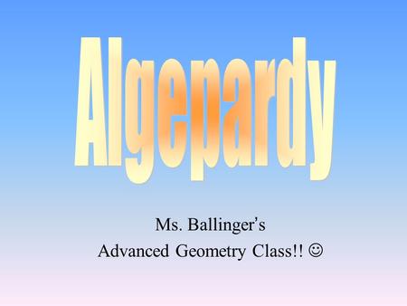 Ms. Ballinger ’ s Advanced Geometry Class!! 100 200 400 300 400 Slope Equations of Lines Parallel and Perpendicular Lines Etc. 300 200 400 200 100 500.