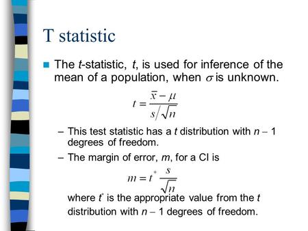 T statistic The t-statistic, t, is used for inference of the mean of a population, when  is unknown. –This test statistic has a t distribution with n.