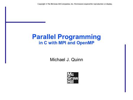 Copyright © The McGraw-Hill Companies, Inc. Permission required for reproduction or display. Parallel Programming in C with MPI and OpenMP Michael J. Quinn.