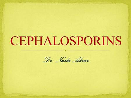 Dr. Naila Abrar. After this session you should be able to: know the source and chemistry of cephalosporins; classify cephalosporins and comprehend the.